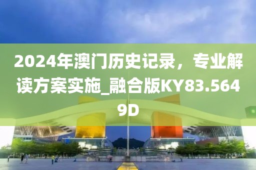 2024年澳門歷史記錄，專業(yè)解讀方案實(shí)施_融合版KY83.5649D