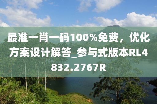 最準(zhǔn)一肖一碼100%免費(fèi)，優(yōu)化方案設(shè)計(jì)解答_參與式版本RL4832.2767R