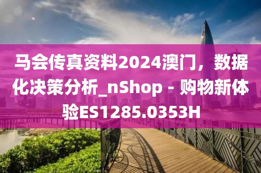 馬會(huì)傳真資料2024澳門，數(shù)據(jù)化決策分析_nShop - 購物新體驗(yàn)ES1285.0353H