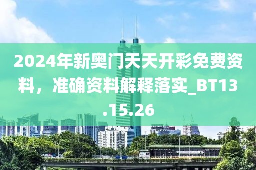 2024年新奧門天天開彩免費(fèi)資料，準(zhǔn)確資料解釋落實(shí)_BT13.15.26