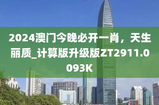 2024澳門(mén)今晚必開(kāi)一肖，天生麗質(zhì)_計(jì)算版升級(jí)版ZT2911.0093K