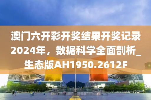 澳門六開彩開獎結(jié)果開獎記錄2024年，數(shù)據(jù)科學(xué)全面剖析_生態(tài)版AH1950.2612F