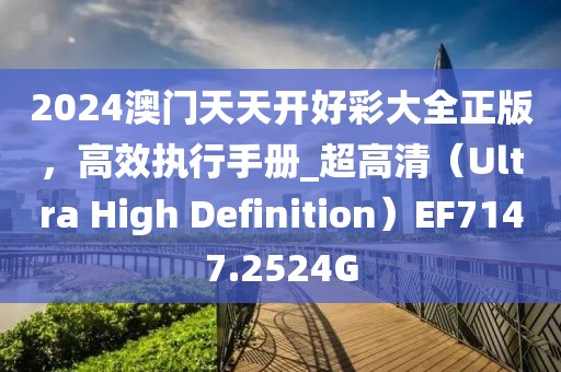 2024澳門天天開好彩大全正版，高效執(zhí)行手冊_超高清（Ultra High Definition）EF7147.2524G