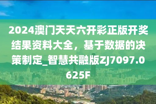 2024澳門天天六開彩正版開獎結(jié)果資料大全，基于數(shù)據(jù)的決策制定_智慧共融版ZJ7097.0625F