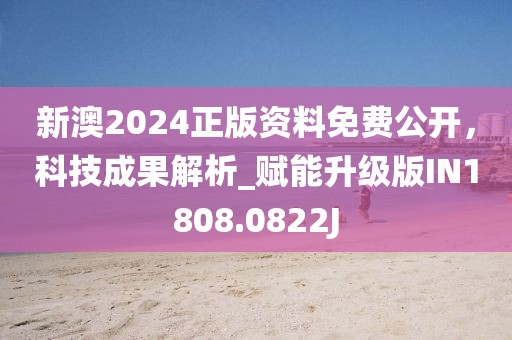 新澳2024正版資料免費公開，科技成果解析_賦能升級版IN1808.0822J