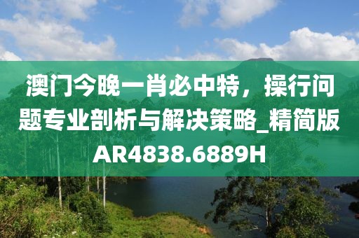 澳門今晚一肖必中特，操行問題專業(yè)剖析與解決策略_精簡版AR4838.6889H