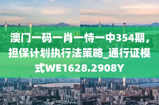 澳門一碼一肖一恃一中354期，擔(dān)保計(jì)劃執(zhí)行法策略_通行證模式WE1628.2908Y