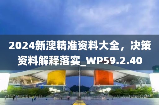 2024新澳精準(zhǔn)資料大全，決策資料解釋落實(shí)_WP59.2.40