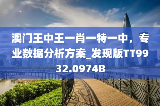 澳門王中王一肖一特一中，專業(yè)數(shù)據(jù)分析方案_發(fā)現(xiàn)版TT9932.0974B