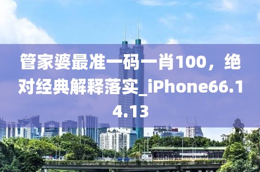 管家婆最準(zhǔn)一碼一肖100，絕對經(jīng)典解釋落實_iPhone66.14.13