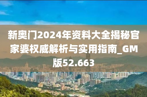 新奧門(mén)2024年資料大全揭秘官家婆權(quán)威解析與實(shí)用指南_GM版52.663