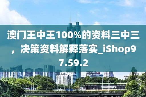 澳門王中王100%的資料三中三，決策資料解釋落實(shí)_iShop97.59.2