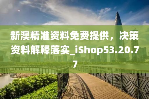 新澳精準資料免費提供，決策資料解釋落實_iShop53.20.77