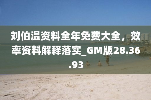 劉伯溫資料全年免費大全，效率資料解釋落實_GM版28.36.93