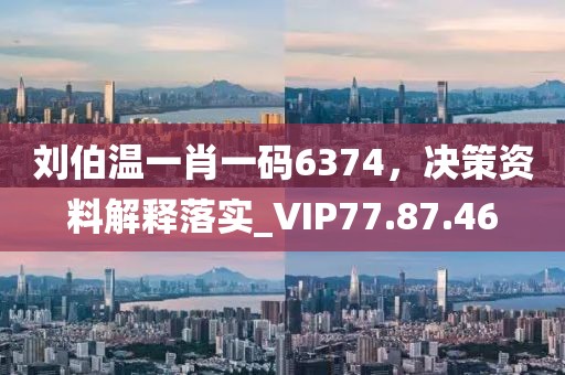 劉伯溫一肖一碼6374，決策資料解釋落實(shí)_VIP77.87.46