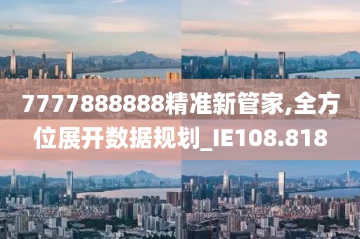 7777888888精準(zhǔn)新管家,全方位展開(kāi)數(shù)據(jù)規(guī)劃_IE108.818