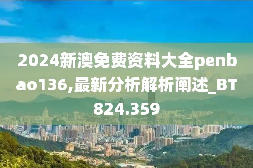 2024新澳免費資料大全penbao136,最新分析解析闡述_BT824.359