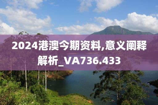 2024港澳今期資料,意義闡釋解析_VA736.433