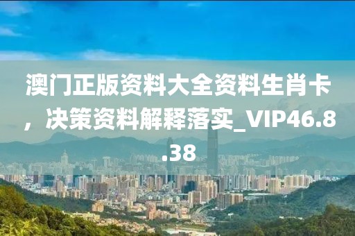 澳門(mén)正版資料大全資料生肖卡，決策資料解釋落實(shí)_VIP46.8.38