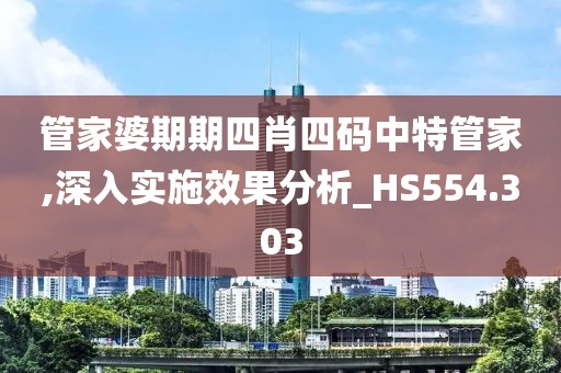 管家婆期期四肖四碼中特管家,深入實施效果分析_HS554.303