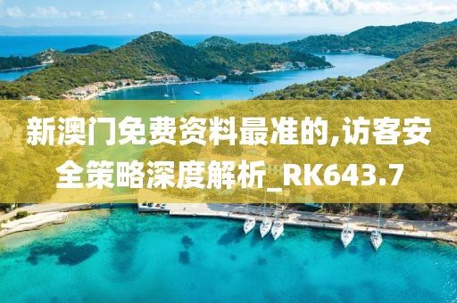 新澳門免費(fèi)資料最準(zhǔn)的,訪客安全策略深度解析_RK643.7