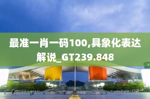 最準一肖一碼100,具象化表達解說_GT239.848