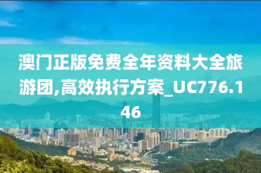 澳門正版免費全年資料大全旅游團,高效執(zhí)行方案_UC776.146