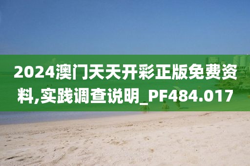 2024澳門天天開彩正版免費(fèi)資料,實(shí)踐調(diào)查說明_PF484.017