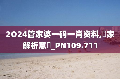 2O24管家婆一碼一肖資料,專家解析意見_PN109.711