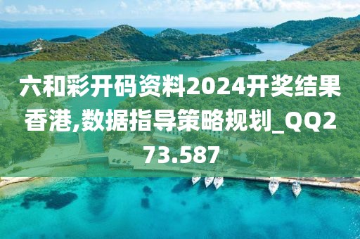 六和彩開碼資料2024開獎結果香港,數(shù)據(jù)指導策略規(guī)劃_QQ273.587