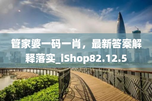 管家婆一碼一肖，最新答案解釋落實_iShop82.12.5