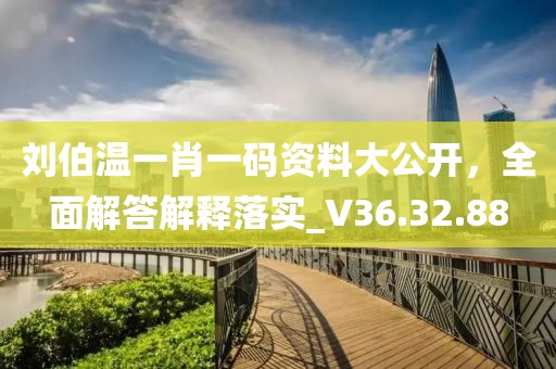 劉伯溫一肖一碼資料大公開，全面解答解釋落實_V36.32.88