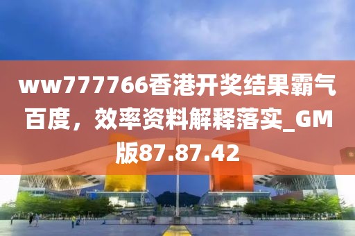 ww777766香港開獎(jiǎng)結(jié)果霸氣百度，效率資料解釋落實(shí)_GM版87.87.42