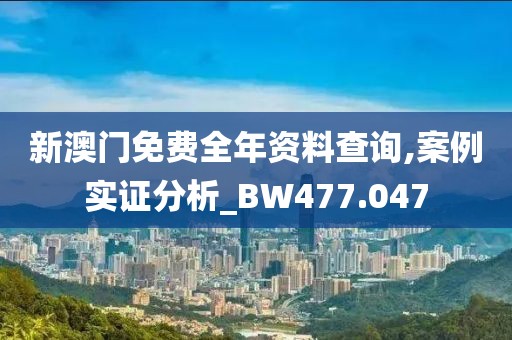 新澳門免費(fèi)全年資料查詢,案例實證分析_BW477.047