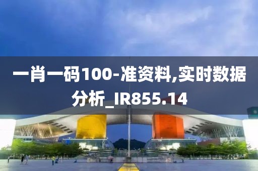 一肖一碼100-準資料,實時數據分析_IR855.14