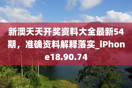 新澳天天開獎資料大全最新54期，準(zhǔn)確資料解釋落實_iPhone18.90.74