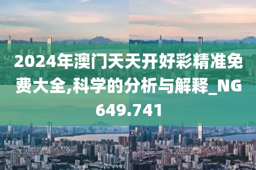 2024年澳門天天開好彩精準(zhǔn)免費(fèi)大全,科學(xué)的分析與解釋_NG649.741