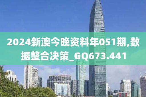 2024新澳今晚資料年051期,數(shù)據(jù)整合決策_(dá)GQ673.441