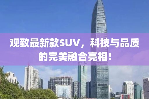 觀致最新款SUV，科技與品質(zhì)的完美融合亮相！