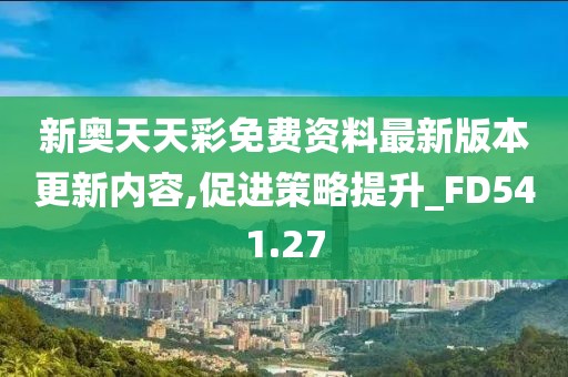 新奧天天彩免費(fèi)資料最新版本更新內(nèi)容,促進(jìn)策略提升_FD541.27