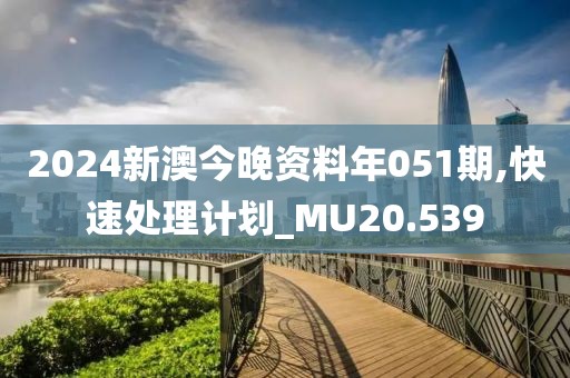 2024新澳今晚資料年051期,快速處理計(jì)劃_MU20.539