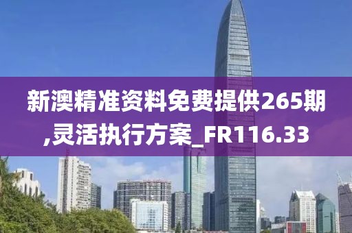 新澳精準(zhǔn)資料免費(fèi)提供265期,靈活執(zhí)行方案_FR116.33