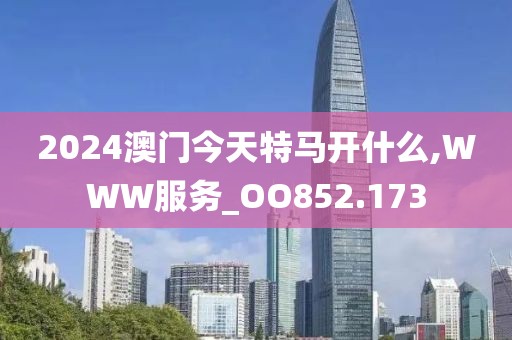 2024澳門(mén)今天特馬開(kāi)什么,WWW服務(wù)_OO852.173