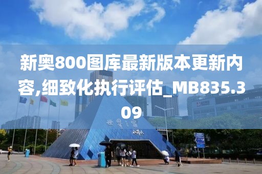 新奧800圖庫最新版本更新內(nèi)容,細致化執(zhí)行評估_MB835.309