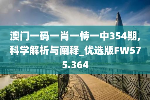 澳門一碼一肖一恃一中354期,科學(xué)解析與闡釋_優(yōu)選版FW575.364