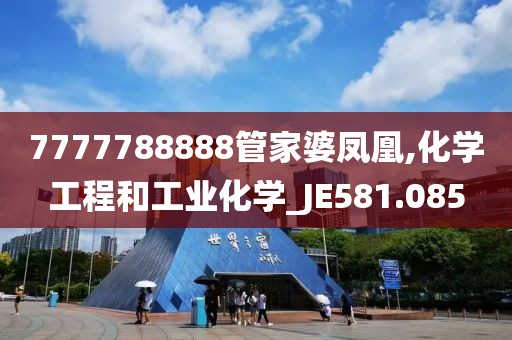 7777788888管家婆鳳凰,化學(xué)工程和工業(yè)化學(xué)_JE581.085