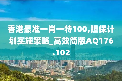 香港最準(zhǔn)一肖一特100,擔(dān)保計劃實施策略_高效簡版AQ176.102