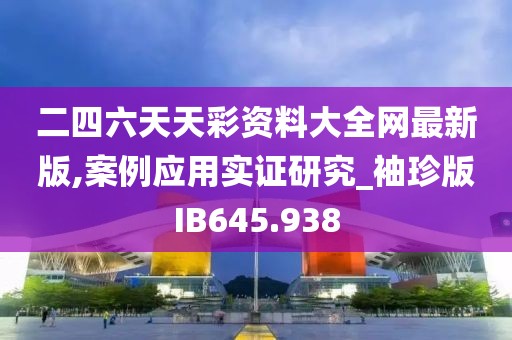 二四六天天彩資料大全網(wǎng)最新版,案例應(yīng)用實(shí)證研究_袖珍版IB645.938