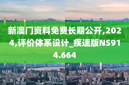 新澳門資料免費長期公開,2024,評價體系設計_疾速版NS914.664