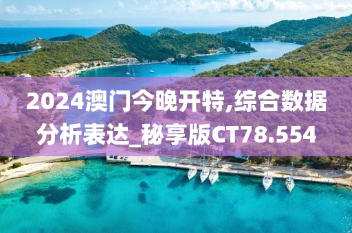 2024澳門今晚開特,綜合數(shù)據(jù)分析表達(dá)_秘享版CT78.554